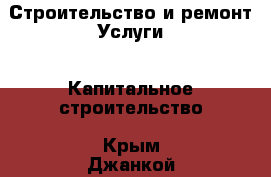 Строительство и ремонт Услуги - Капитальное строительство. Крым,Джанкой